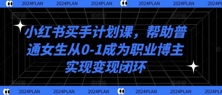 小红书买手计划课，帮助普通女生从0-1成为职业博主实现变现闭环_微雨项目网