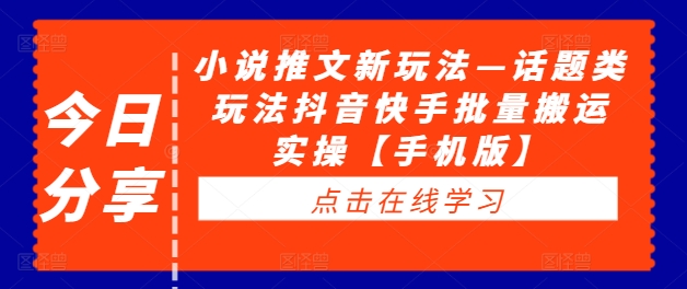 小说推文新玩法—话题类玩法抖音快手批量搬运实操【手机版】_微雨项目网