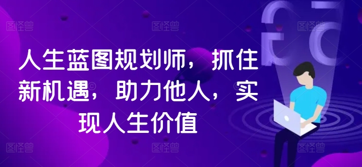 人生蓝图规划师，抓住新机遇，助力他人，实现人生价值_微雨项目网