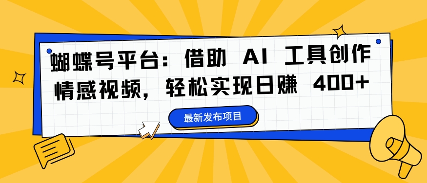 蝴蝶号平台：借助 AI 工具创作情感视频，轻松实现日赚 400+【揭秘】_微雨项目网