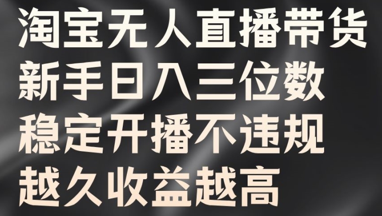 淘宝无人直播带货，新手日入三位数，稳定开播不违规，越久收益越高【揭秘】_微雨项目网