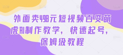 外面卖498元短视频百变萌虎AI制作教学，快速起号，保姆级教程_微雨项目网