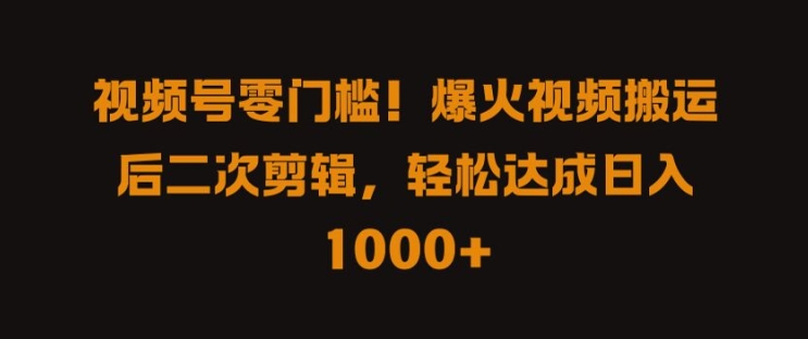 视频号零门槛，爆火视频搬运后二次剪辑，轻松达成日入 1k+【揭秘】_微雨项目网