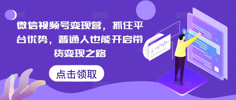 微信视频号变现营，抓住平台优势，普通人也能开启带货变现之路_微雨项目网