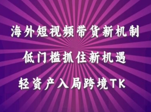 海外短视频Tiktok带货新机制，低门槛抓住新机遇，轻资产入局跨境TK_微雨项目网