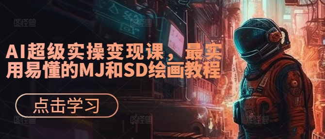 AI超级实操变现课，最实用易懂的MJ和SD绘画教程_微雨项目网