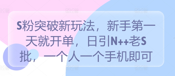 S粉突破新玩法，新手第一天就开单，日引N++老S批，一个人一个手机即可【揭秘】_微雨项目网