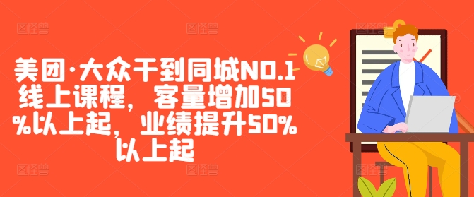 美团·大众干到同城NO.1线上课程，客量增加50%以上起，业绩提升50%以上起_微雨项目网