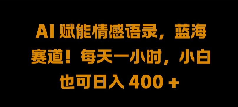 AI 赋能情感语录，蓝海赛道!每天一小时，小白也可日入 400 + 【揭秘】_微雨项目网