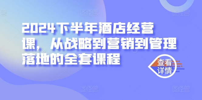 2024下半年酒店经营课，从战略到营销到管理落地的全套课程_微雨项目网