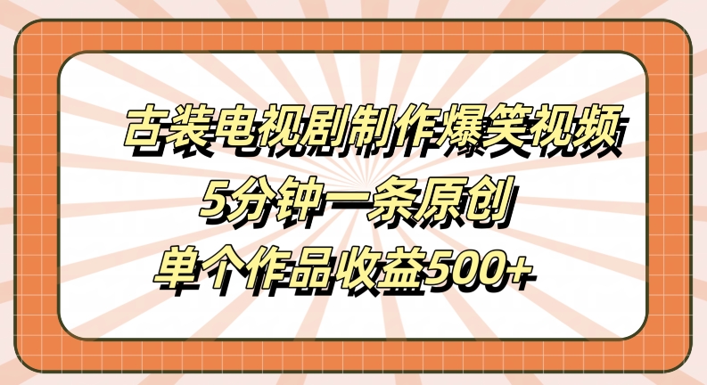 古装电视剧制作爆笑视频，5分钟一条原创，单个作品收益500+【揭秘】_微雨项目网