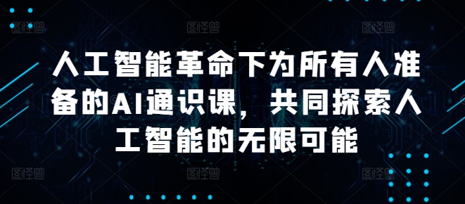 人工智能革命下为所有人准备的AI通识课，共同探索人工智能的无限可能_微雨项目网