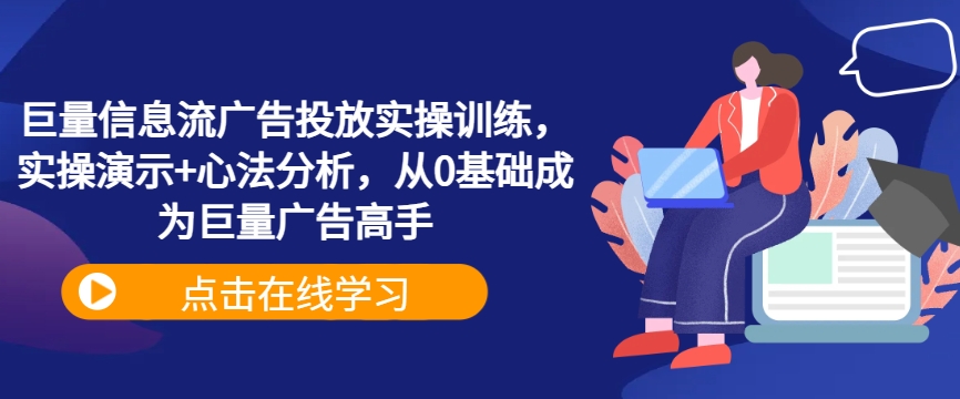 巨量信息流广告投放实操训练，实操演示+心法分析，从0基础成为巨量广告高手_微雨项目网