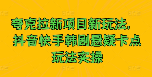 夸克拉新项目新玩法， 抖音快手韩剧悬疑卡点玩法实操_微雨项目网