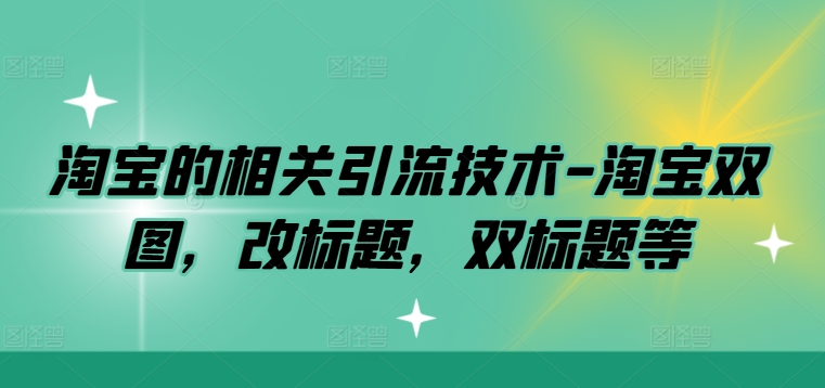 淘宝的相关引流技术-淘宝双图，改标题，双标题等_微雨项目网