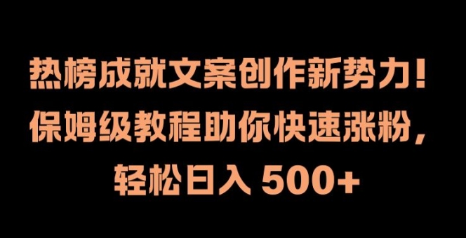 热榜成就文案创作新势力，保姆级教程助你快速涨粉，轻松日入 500+【揭秘】_微雨项目网