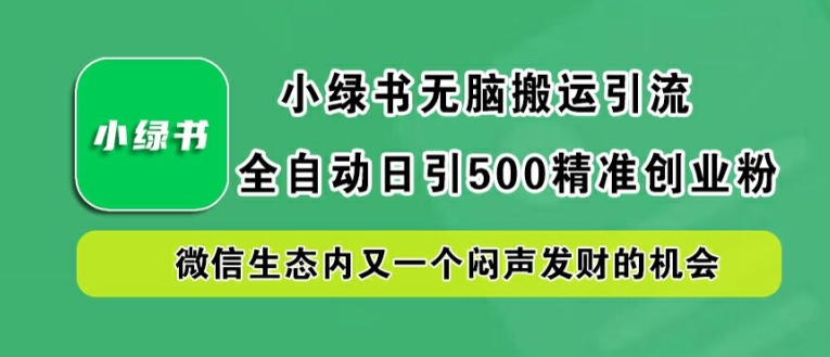 小绿书无脑搬运引流，全自动日引500精准创业粉，微信生态内又一个闷声发财的机会【揭秘】_微雨项目网