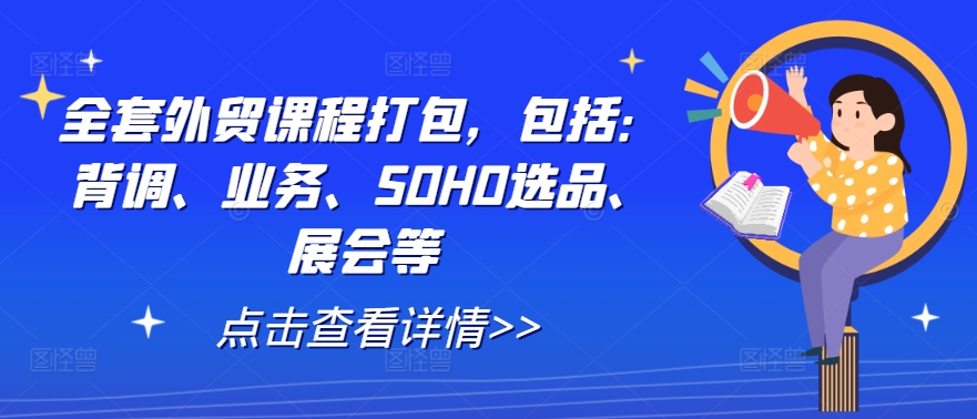 全套外贸课程打包，包括：背调、业务、SOHO选品、展会等_微雨项目网