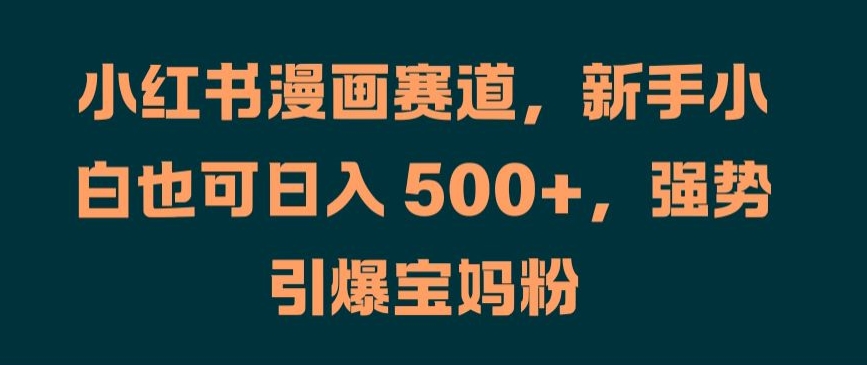 小红书漫画赛道，新手小白也可日入 500+，强势引爆宝妈粉【揭秘】_微雨项目网