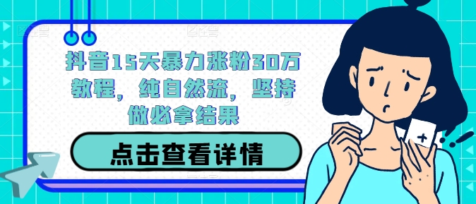 抖音15天暴力涨粉30万教程，纯自然流，坚持做必拿结果_微雨项目网