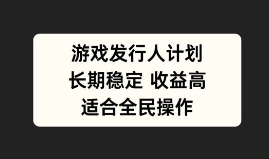 游戏发行人计划，长期稳定，适合全民操作【揭秘】_微雨项目网