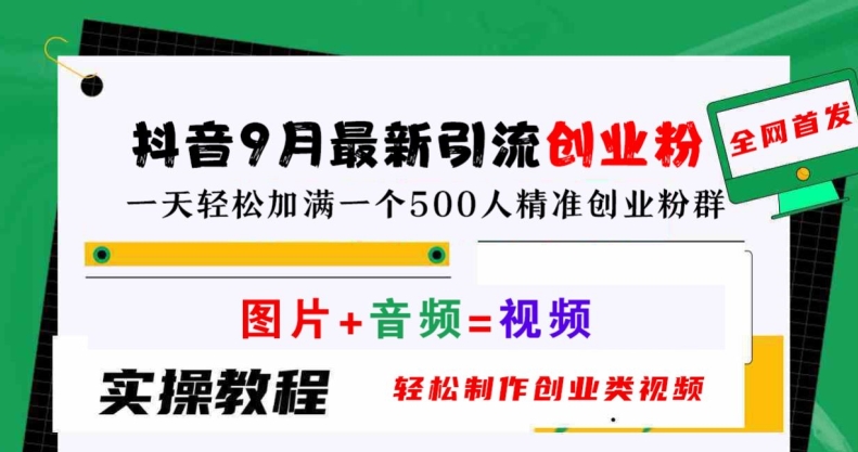 抖音9月最新引流创业粉，轻松制作创业类视频，一天轻松加满一个500人精准创业粉群【揭秘】_微雨项目网