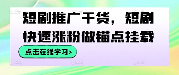 短剧推广干货，短剧快速涨粉做锚点挂载_微雨项目网