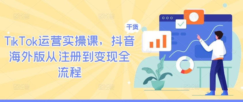 TikTok运营实操课，抖音海外版从注册到变现全流程_微雨项目网