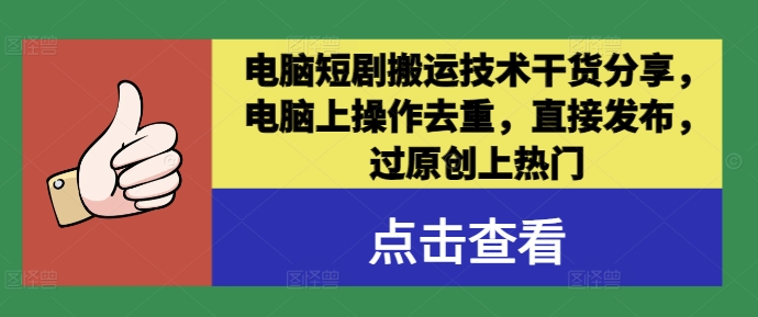 电脑短剧搬运技术干货分享，电脑上操作去重，直接发布，过原创上热门_微雨项目网