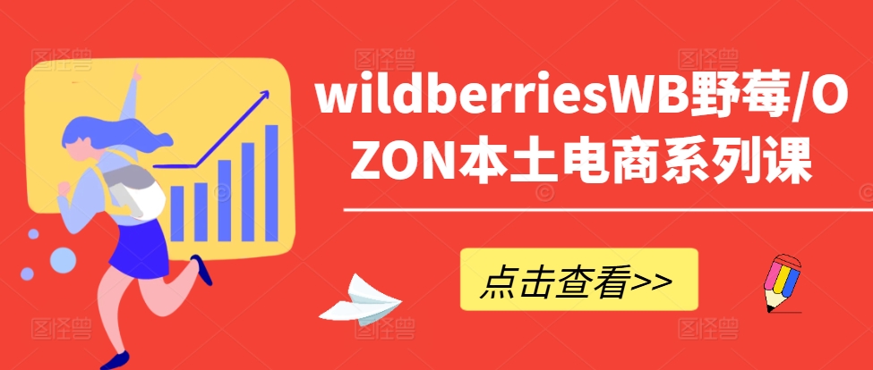 wildberriesWB野莓/OZON本土电商系列课，掌握WB产品优化，出单技巧和订单处理等_微雨项目网