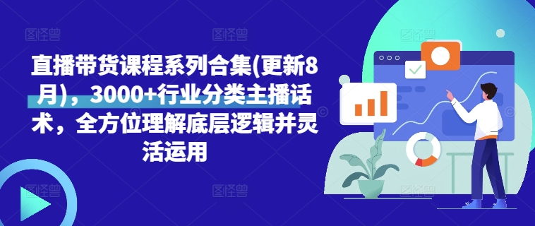 直播带货课程系列合集(更新8月)，3000+行业分类主播话术，全方位理解底层逻辑并灵活运用_微雨项目网