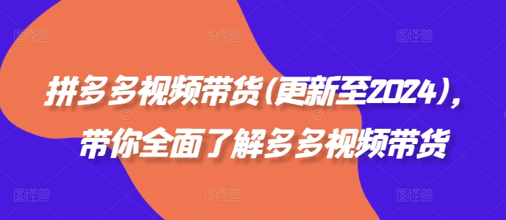 拼多多视频带货(更新至2024)，带你全面了解多多视频带货_微雨项目网