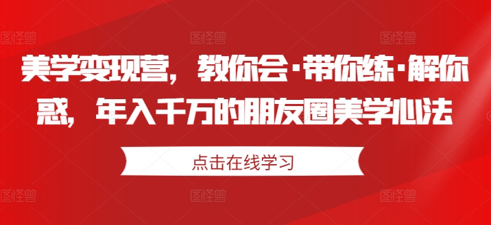 美学变现营，教你会·带你练·解你惑，年入千万的朋友圈美学心法_微雨项目网