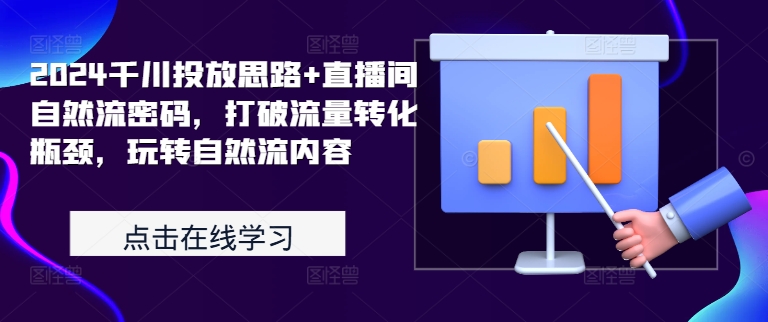 2024千川投放思路+直播间自然流密码，打破流量转化瓶颈，玩转自然流内容_微雨项目网