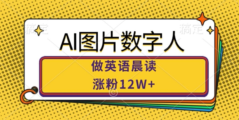 AI图片数字人做英语晨读，涨粉12W+，市场潜力巨大_微雨项目网