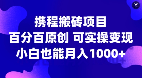 携程搬砖项目，百分百原创，可实操变现，新手小白月入1k+【揭秘】_微雨项目网