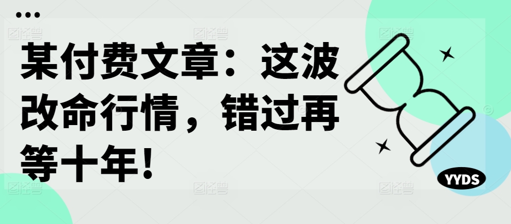 某付费文章：这波改命行情，错过再等十年!_微雨项目网