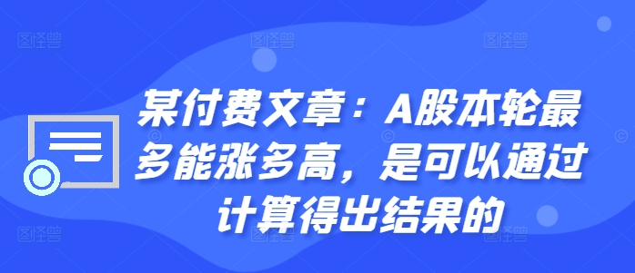 某付费文章：A股本轮最多能涨多高，是可以通过计算得出结果的_微雨项目网