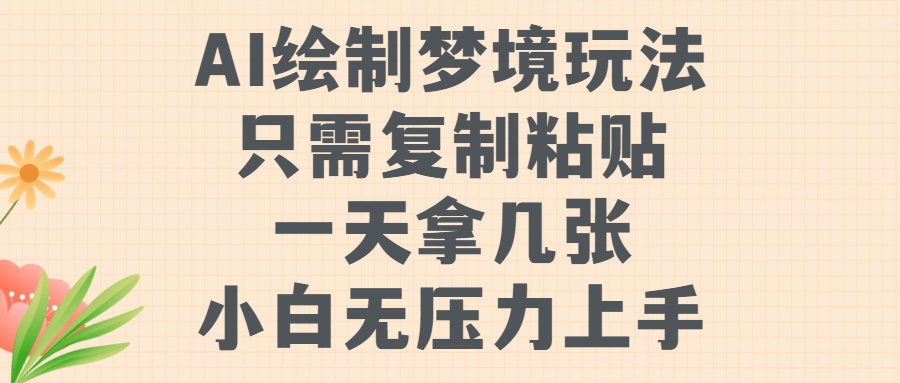 AI绘制梦境玩法，只需要复制粘贴，一天轻松拿几张，小白无压力上手【揭秘】_微雨项目网