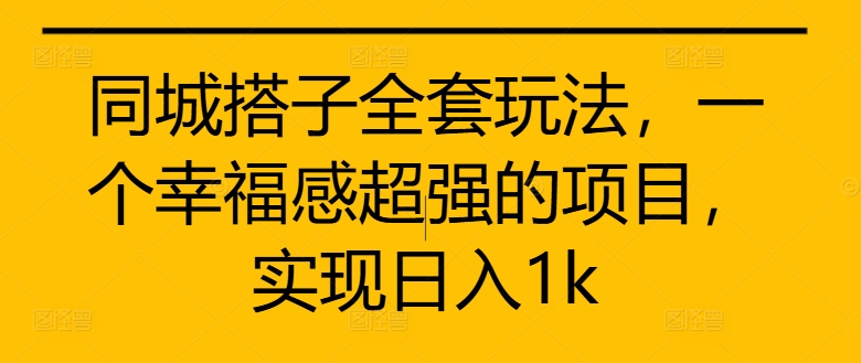 同城搭子全套玩法，一个幸福感超强的项目，实现日入1k【揭秘】_微雨项目网