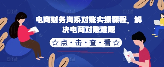 电商财务淘系对账实操课程，解决电商对账难题_微雨项目网