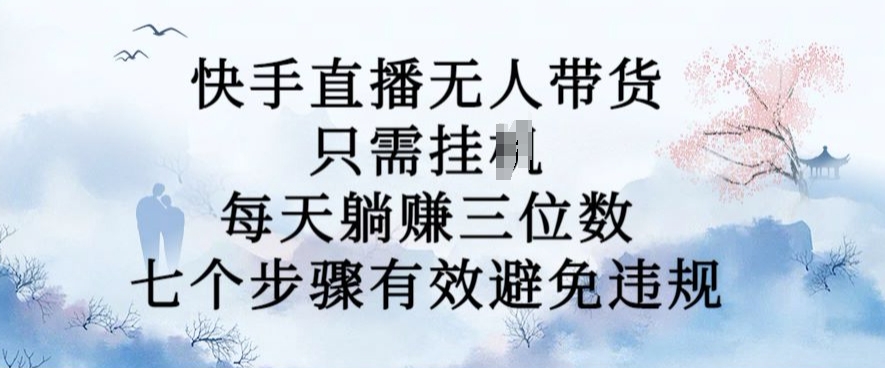 10月新玩法，快手直播无人带货，每天躺Z三位数，七个步骤有效避免违规【揭秘】_微雨项目网