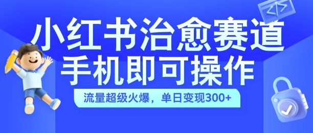 小红书治愈视频赛道，手机即可操作，流量超级火爆，单日变现300+【揭秘】_微雨项目网