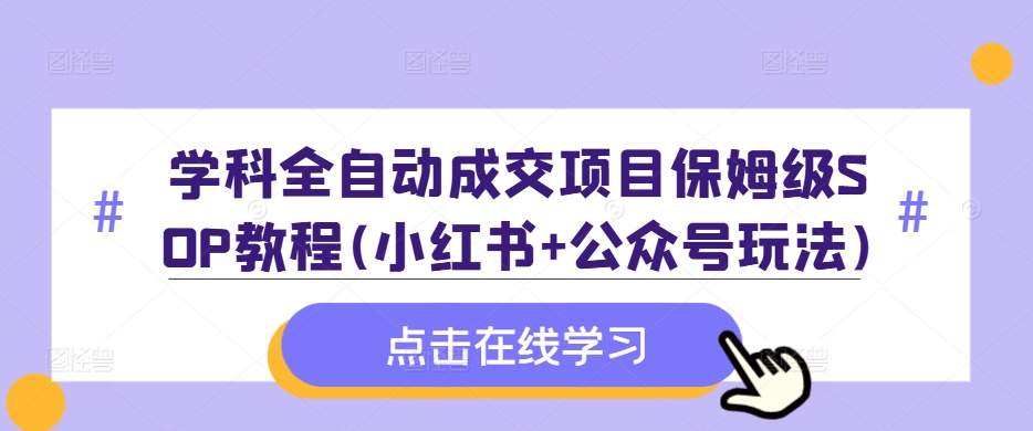 学科全自动成交项目保姆级SOP教程(小红书+公众号玩法)含资料_微雨项目网