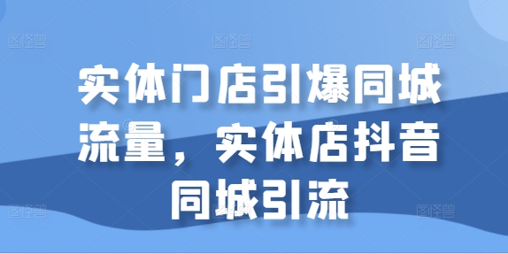 实体门店引爆同城流量，实体店抖音同城引流_微雨项目网