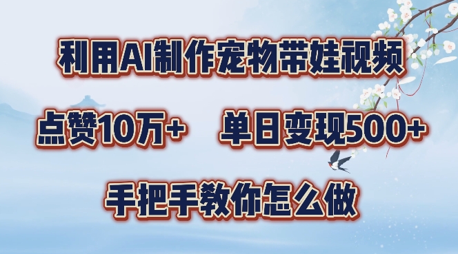 利用AI制作宠物带娃视频，轻松涨粉，点赞10万+，单日变现三位数，手把手教你怎么做【揭秘】_微雨项目网