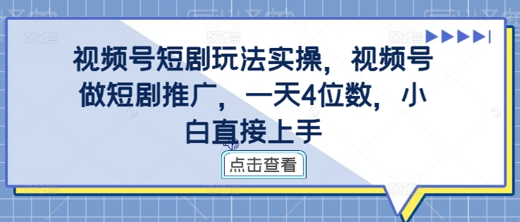 视频号短剧玩法实操，视频号做短剧推广，一天4位数，小白直接上手_微雨项目网