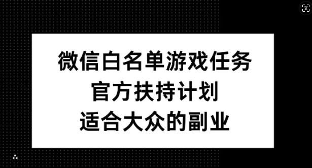 微信白名单游戏任务，官方扶持计划，适合大众的副业【揭秘】_微雨项目网