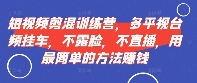 短视频‮剪混‬训练营，多平‮视台‬频挂车，不露脸，不直播，用最简单的方法赚钱_微雨项目网