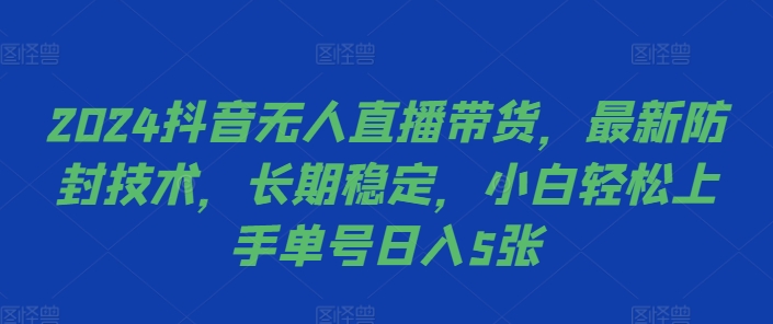 2024抖音无人直播带货，最新防封技术，长期稳定，小白轻松上手单号日入5张【揭秘】_微雨项目网